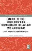 Tracing the Soul, Choreographing Transgression in Flamenco and Tauromaquia: Dance and Ritual in Contemporary Spain (Routledge Advances in Theatre & Performance Studies) 1032811595 Book Cover