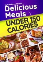 Delicious Meals Under 150 Calories: Healthy and Quick Recipes 1986232530 Book Cover