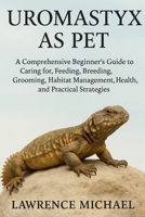 UROMASTYX: A Comprehensive Beginner’s Guide to Caring for, Feeding, Breeding, Grooming, Habitat Management, Health, and Practical Strategies B0FST3KSPF Book Cover