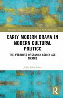 Early Modern Drama in Modern Cultural Politics: The Afterlives of Spanish Golden Age Theatre (Routledge Critical Junctures in Global Early Modernities) 1032660651 Book Cover