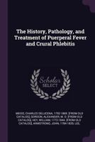 The History, Pathology, and Treatment of Puerperal Fever and Crural Phlebitis .. 1017448264 Book Cover