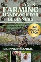 ANTS FARMING HANDBOOK FOR BEGINNERS: A Complete Beginner’s Guide to Ant Keeping and Colony Farming, Habitat Setup, Feeding, Species Selection, and Sustainable Growth Tips B0FJSFS6QY Book Cover