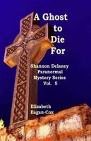 A Ghost to Die For: Shannon Delaney Paranormal Mystery Series, Vol.5 (Volume 5) 1613860803 Book Cover