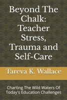 Beyond The Chalk: Teacher Stress, Trauma and Self-Care: Charting The Wild Waters Of Today's Education Challenges B0DS1M6JK7 Book Cover