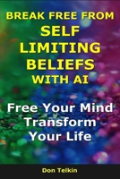 Break Free From Self Limiting Beliefs With AI: Free Your Mind, Transform Your Life B0G6CRGXGP Book Cover