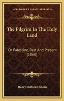 The Pilgrim In The Holy Land: Or Palestine, Past And Present 1167224310 Book Cover