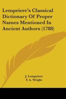 Lempriere's Classical Dictionary Of Proper Names Mentioned In Ancient Authors (1788) 1859580246 Book Cover
