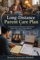 The Long-Distance Parent Care Plan: A Practical Guide for Managing an Aging Parent's Health, Home, Money, and Emergencies from Another City 1764768507 Book Cover