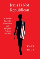 Jesus Is Not Republican: A Secular Liberal's Adventures With Religion, Politics and Sex 1737483432 Book Cover