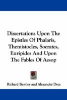 Dissertations Upon the Epistles of Phalaris, Themistocles, Socrates, Euripides, and Upon the Fables of �sop: Also, Epistola Ad Joannem Millium (Classic Reprint) 1247205363 Book Cover