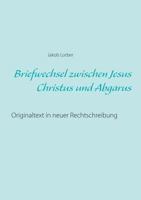 Briefwechsel zwischen Jesus Christus und Abgarus: Originaltext in neuer Rechtschreibung 3752813903 Book Cover