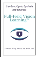 Full-Field Vision Learning™: Say Good-bye to Dyslexia and Embrace Full-Field Vision Learning™ B09XT3KC9F Book Cover