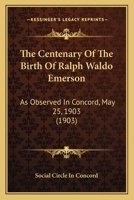 The Centenary Of The Birth Of Ralph Waldo Emerson: As Observed In Concord, May 25, 1903 0548675163 Book Cover