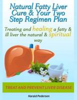 Natural Liver Cure & Your Two Step Regimen Plan: Treating and Healing a Fatty & Ill Liver the Natural & Spiritual Way 1539952347 Book Cover