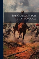 The Campaign for Chattanooga: Historical Sketch Descriptive of the Model in Relief, of the Region About Chattanooga, and of the Battles Illustrated Thereon 1147338868 Book Cover
