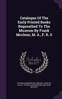 Catalogue of the Early Printed Books Bequeathed to the Museum by Frank McClean, M. A., F. R. S 1342532597 Book Cover