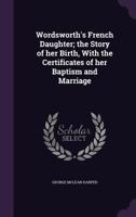 Wordsworth's French Daughter: The Story of Her Birth, With the Certificates of Her Baptism and Marriage 1164080970 Book Cover