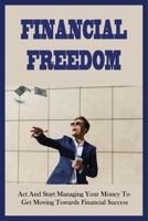 Financial Freedom: Act And Start Managing Your Money To Get Moving Towards Financial Success: The Millennial Roadmap To A Rich Life B09DMP68JT Book Cover