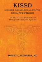 KISSD: Ketamine Intramuscular Stepped System for Depression: The Holy Grail of Depression Is Our 100 Days of Freedom from Depression 1667818228 Book Cover