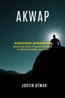 AKWAP: Kingdom Dominion: Restoring God’s Original Mandate to Rule and Reign on Earth B0FPQSM4B1 Book Cover