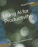 Using AI for Productivity: Embrace AI - transform your workflow! B0DXN47D8M Book Cover