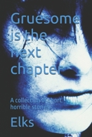 Gruesome is the next chapter: A collection of short horrible stories B0FS7RRDF6 Book Cover