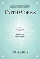 FaithWorks: An Innovative Approach to Workforce Development 0692114637 Book Cover