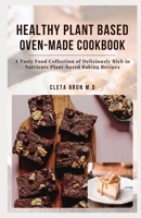 HEALTHY PLANT BASED OVEN-MADE COOKBOOK: A Tasty Food Collection of Deliciously Rich in Nutrients Plant-Based Baking Recipes B096TQ4YL4 Book Cover