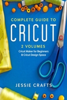 Complete Guide to Cricut- 2 Volumes: Everything you need to master your Cricut making: illustrated examples, original ideas & more 1513672193 Book Cover