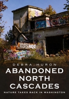 Abandoned North Cascades: Nature Takes Back in Washington 1634993500 Book Cover
