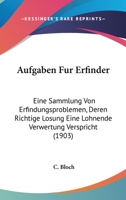 Aufgaben Fur Erfinder: Eine Sammlung Von Erfindungsproblemen, Deren Richtige Losung Eine Lohnende Verwertung Verspricht (1903) 1168097452 Book Cover