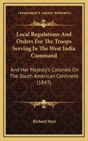 Local Regulations And Orders For The Troops Serving In The West India Command: And Her Majesty's Colonies On The South American Continent 1437031587 Book Cover