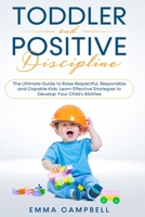 Toddler and Positive Discipline: The Ultimate Guide to Raise Respectful, Responsible and Capable Kids. Learn Effective Strategies to Develop Your Child's Abilities 1914089146 Book Cover