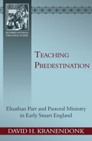 Teaching Predestination: Elnathan Parr and Pastoral Ministry in Early Stuart England 1601781482 Book Cover