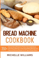 Bread Machine Cookbook: 350+ Easy and Quick Recipes for Perfect Homemade Bread. Learn How to Become a Great Home Baker With No-Fuss, Tasty and Delicious Dishes for All Type of Bread Makers. 1838236732 Book Cover