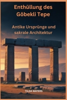 Enthüllung des Göbekli Tepe: Antike Ursprünge und sakrale Architektur (German Edition) B0FK4P677K Book Cover
