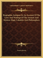 Biographia Antiquia Or An Account Of The Lives And Writings Of The Ancient And Modern Magi, Cabalists And Philosophers 1162899840 Book Cover