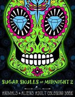 Sugar Skulls At Midnight Volume 2: Animals & Aliens Adult Coloring Book: Unique Gifts For Men & Unique Gifts For Women & Adult Coloring Books Animals ... Mandalas & Cute Coloring & Creative Coloring) 1530491223 Book Cover