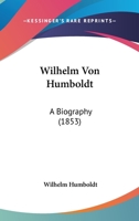 Wilhelm Von Humboldt: A Biography 1165271710 Book Cover