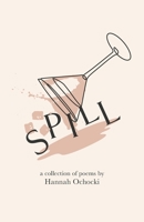 Spill: A collection of poems by Hannah Ochocki B0CGKRP1VH Book Cover