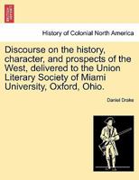 Discourse on the history, character, and prospects of the West, delivered to the Union Literary Society of Miami University, Oxford, Ohio. 124133434X Book Cover
