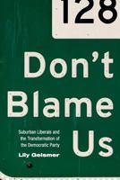 Don't Blame Us: Suburban Liberals and the Transformation of the Democratic Party 069117623X Book Cover