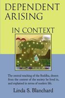 Dependent Arising In Context: the Buddha's core lesson, in the context of his time and ours 1481259547 Book Cover