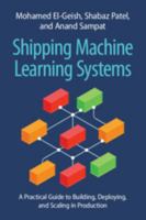 Shipping Machine Learning Systems: A Practical Guide to Building, Deploying, and Scaling in Production 100912420X Book Cover