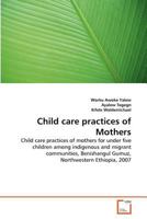 Child care practices of Mothers: Child care practices of mothers for under five children among indigenous and migrant communities, Benishangul Gumuz, Northwestern Ethiopia, 2007 3639377281 Book Cover