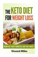 The Keto Diet For Weight Loss: Burn Fat, Fight Diabetes and Feel Great! (Keto Diet Plan,Keto Living, Ketogenic Diet Recipes, Ketogenic Diet) (Volume 1) 1500756474 Book Cover