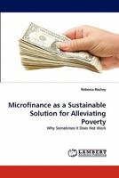 Microfinance as a Sustainable Solution for Alleviating Poverty: Why Sometimes It Does Not Work 3843378576 Book Cover