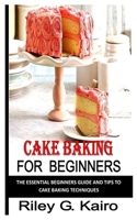 CAKE BAKING FOR BEGINNERS: The essential beginners guide and tips to cake baking techniques B0BGNF9GR6 Book Cover