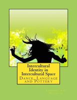 Intercultural Identity in Intercultural Space: Dance, Language and Pottery 1544246986 Book Cover