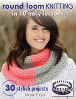 Round Loom Knitting in 10 Easy Lessons: 30 Stylish Projects 081171649X Book Cover